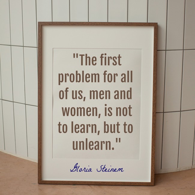 The first problem for all of us, men and women, is not to learn, but to unlearn. - Gloria Steinem