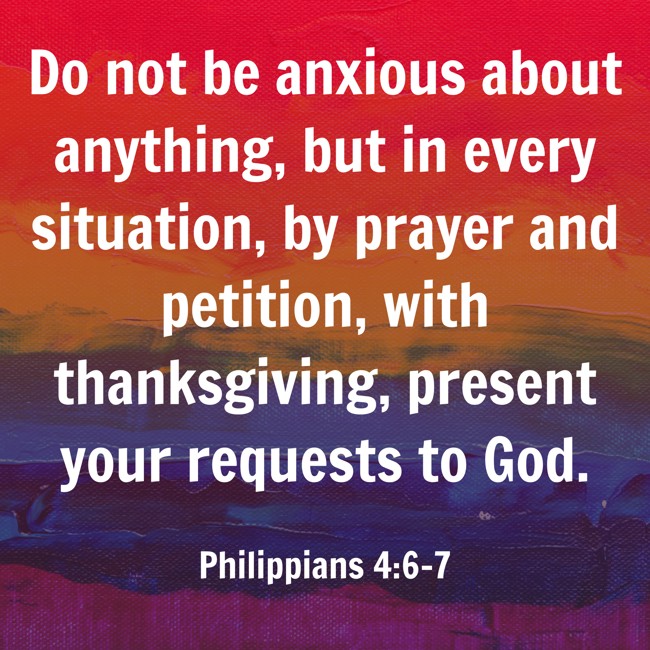 Do not be anxious about anything, but in every situation, by prayer and petition, with thanksgiving, present your requests to God. - Philippians 4:6-7
