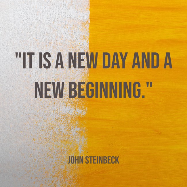 It is a new day and a new beginning. - John Steinbeck