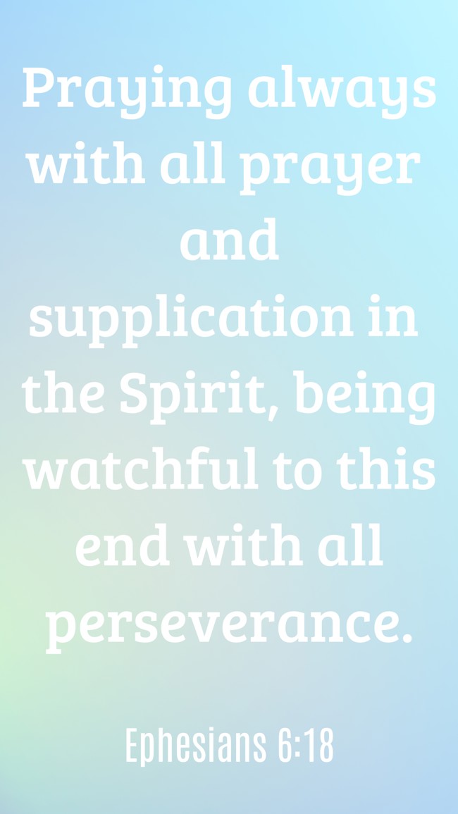 Praying always with all prayer and supplication in the Spirit, being watchful to this end with all perseverance. - Ephesians 6:18