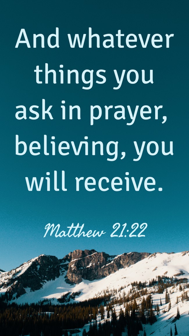 And whatever things you ask in prayer, believing, you will receive. - Matthew 21:22