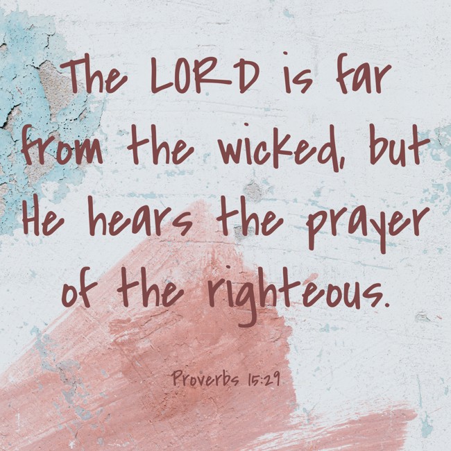 The LORD is far from the wicked, but He hears the prayer of the righteous. - Proverbs 15:29