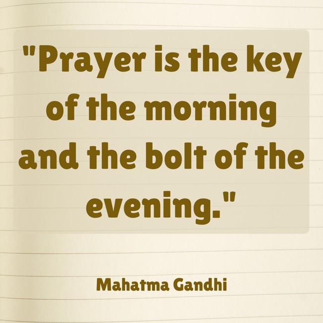 Prayer is the key of the morning and the bolt of the evening. - Mahatma Gandhi