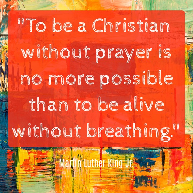 To be a Christian without prayer is no more possible than to be alive without breathing. - Martin Luther King Jr.