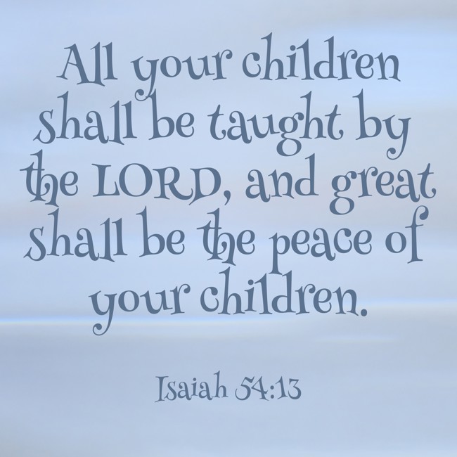 All your children shall be taught by the LORD, and great shall be the peace of your children. - Isaiah 54:13