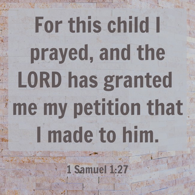 For this child I prayed, and the LORD has granted me my petition that I made to him. - 1 Samuel 1:27