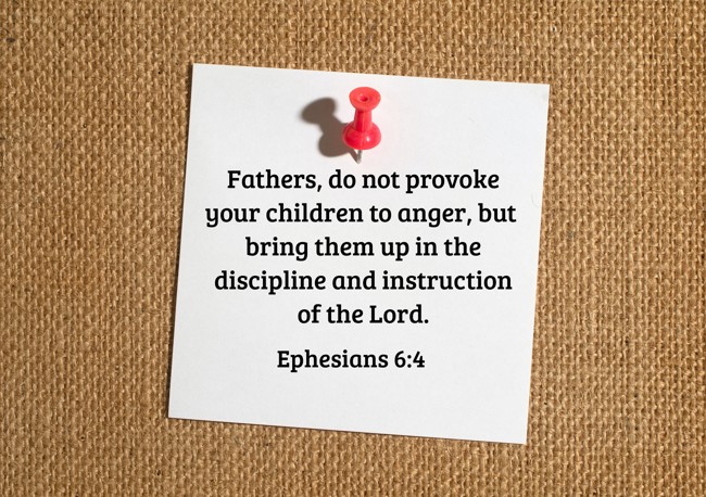 Fathers, do not provoke your children to anger, but bring them up in the discipline and instruction of the Lord. - Ephesians 6:4
