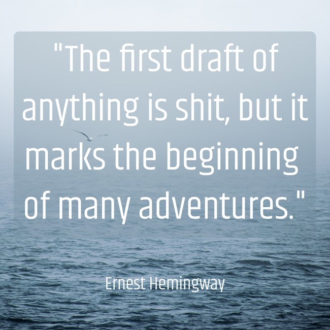 The first draft of anything is shit, but it marks the beginning of many adventures. - Ernest Hemingway
