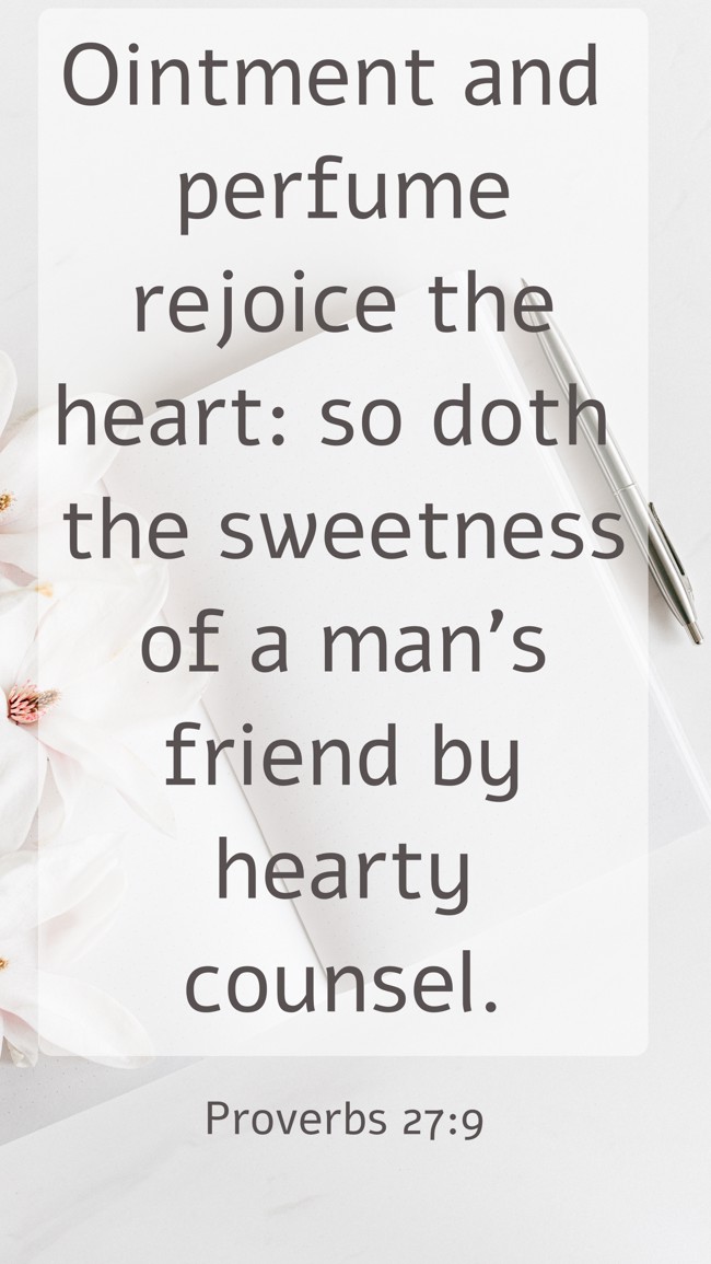 Ointment and perfume rejoice the heart: so doth the sweetness of a man's friend by hearty counsel. - Proverbs 27:9