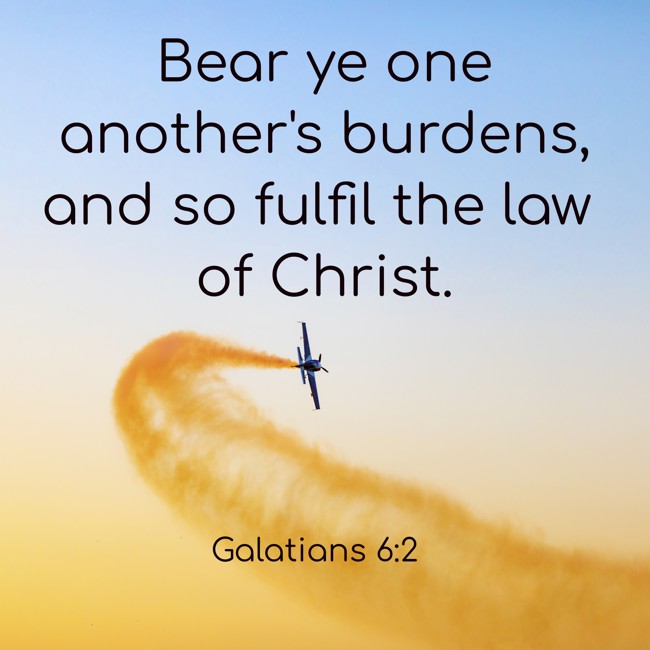 Bear ye one another's burdens, and so fulfil the law of Christ. - Galatians 6:2