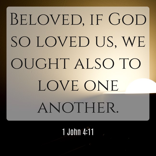 Beloved, if God so loved us, we ought also to love one another. - 1 John 4:11