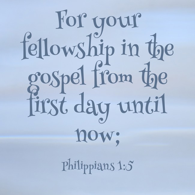 For your fellowship in the gospel from the first day until now; - Philippians 1:5