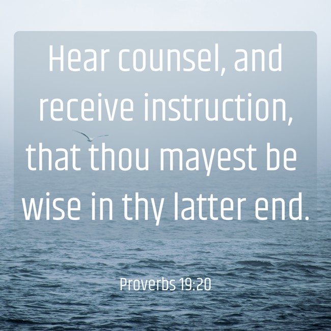 Hear counsel, and receive instruction, that thou mayest be wise in thy latter end. - Proverbs 19:20