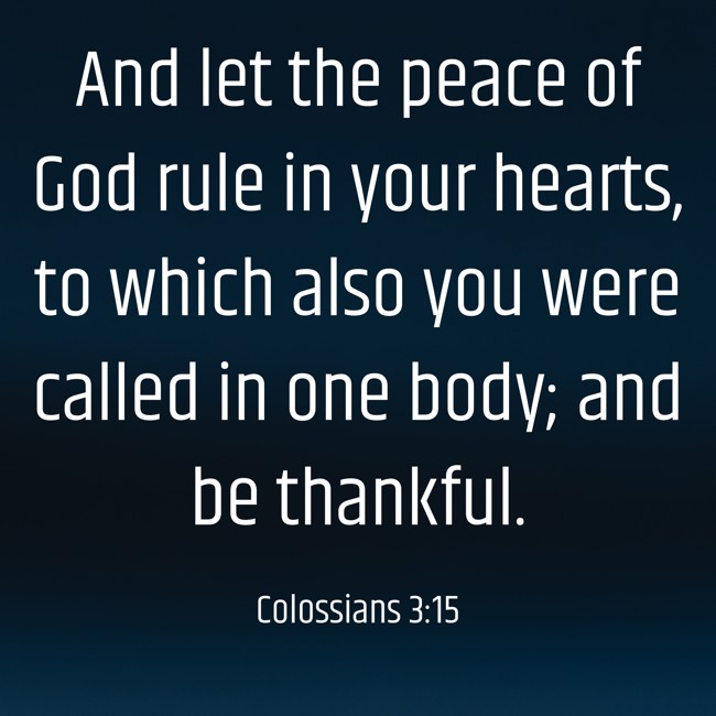 And let the peace of God rule in your hearts, to which also you were called in one body; and be thankful. - Colossians 3:15