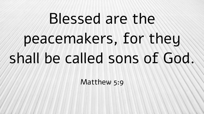 Blessed are the peacemakers, for they shall be called sons of God. - Matthew 5:9