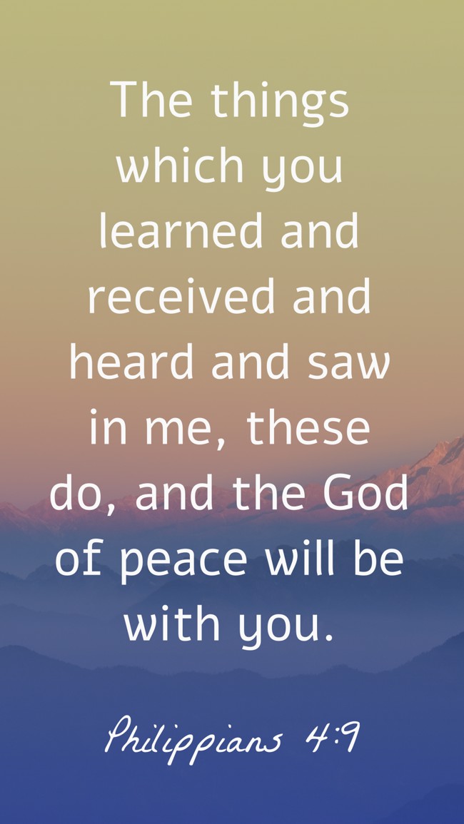 The things which you learned and received and heard and saw in me, these do, and the God of peace will be with you. - Philippians 4:9