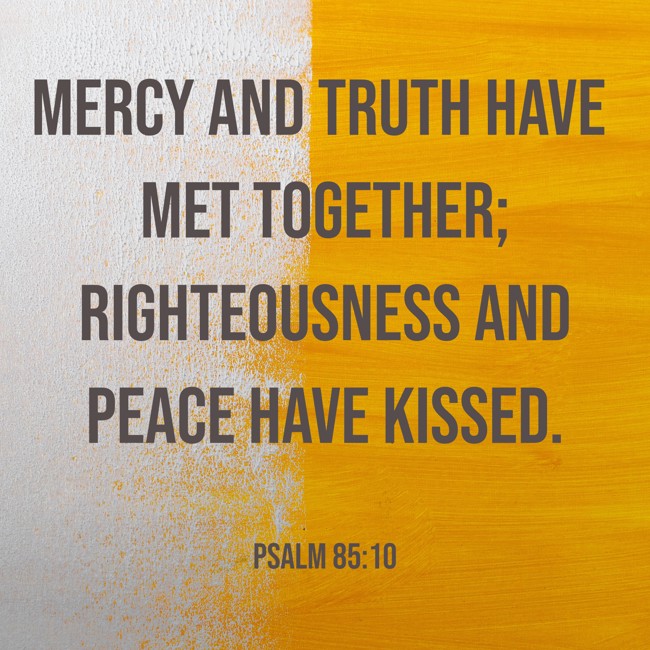 Mercy and truth have met together; righteousness and peace have kissed. - Psalm 85:10