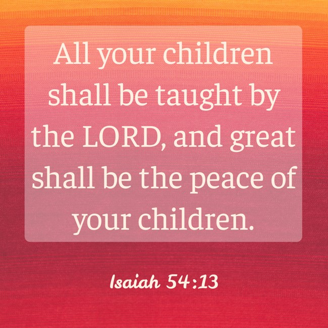 All your children shall be taught by the LORD, and great shall be the peace of your children. - Isaiah 54:13
