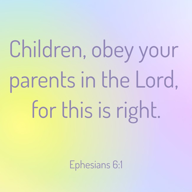 Children, obey your parents in the Lord, for this is right. - Ephesians 6:1