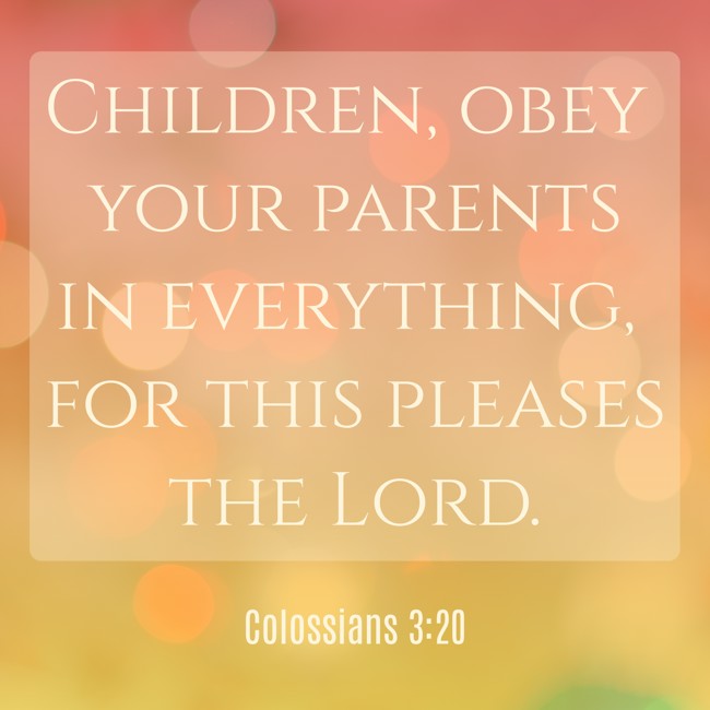 Children, obey your parents in everything, for this pleases the Lord. - Colossians 3:20