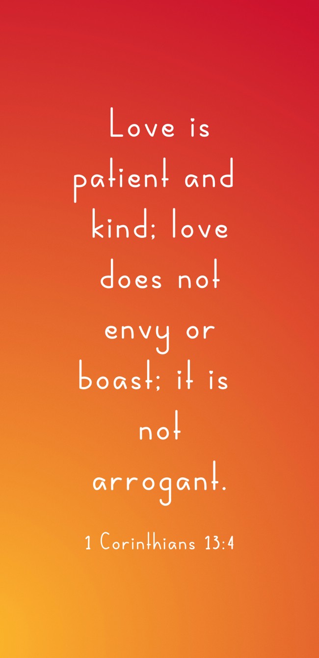 Love is patient and kind; love does not envy or boast; it is not arrogant. - 1 Corinthians 13:4