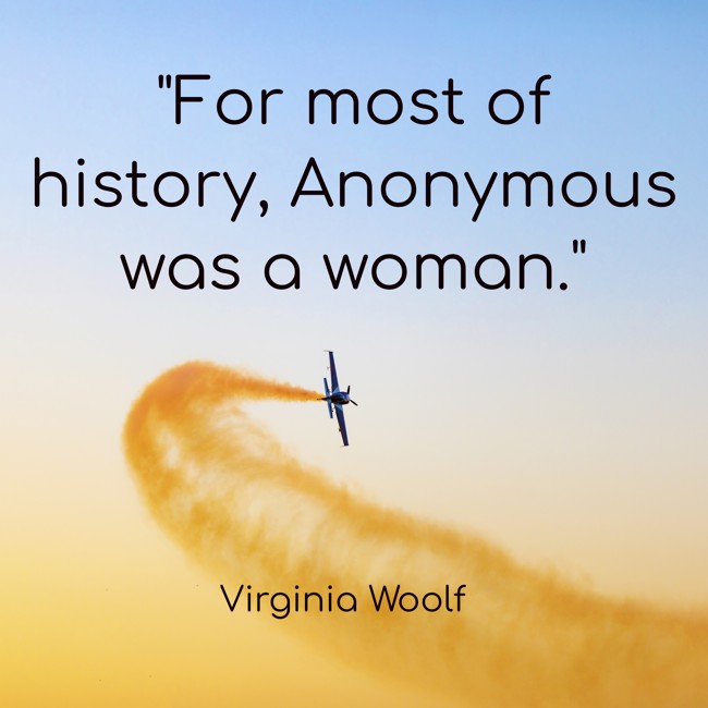 For most of history, Anonymous was a woman. - Virginia Woolf
