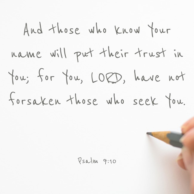 And those who know Your name will put their trust in You; for You, LORD, have not forsaken those who seek You. - Psalm 9:10
