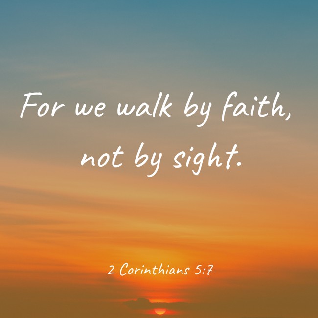 For we walk by faith, not by sight. - 2 Corinthians 5:7
