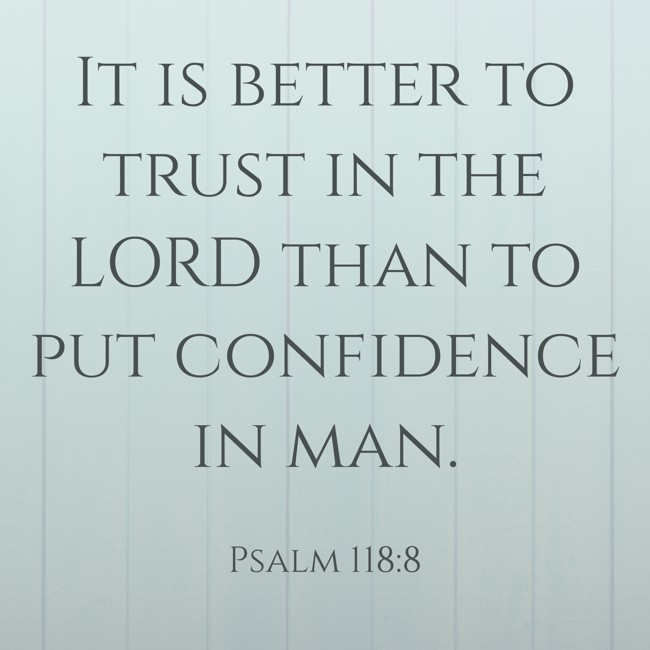 It is better to trust in the LORD than to put confidence in man. - Psalm 118:8