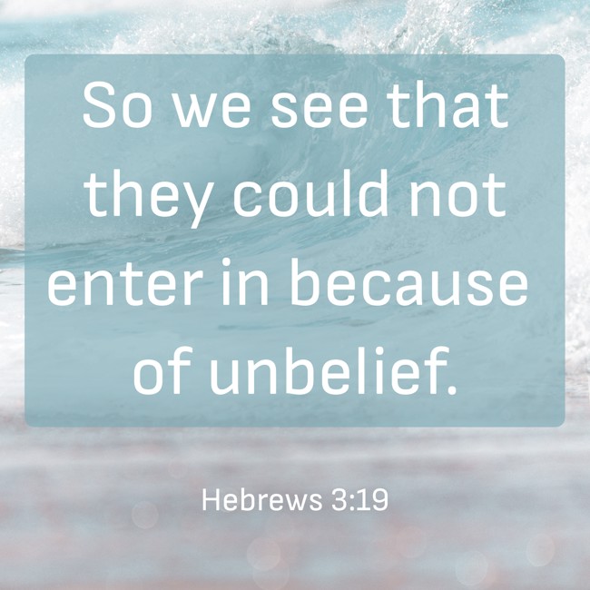 So we see that they could not enter in because of unbelief. - Hebrews 3:19
