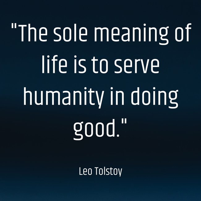 The sole meaning of life is to serve humanity in doing good. - Leo Tolstoy