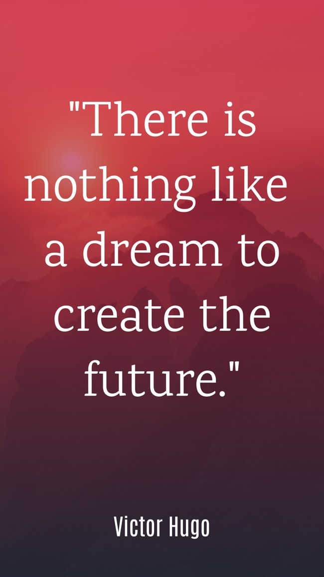 There is nothing like a dream to create the future. - Victor Hugo