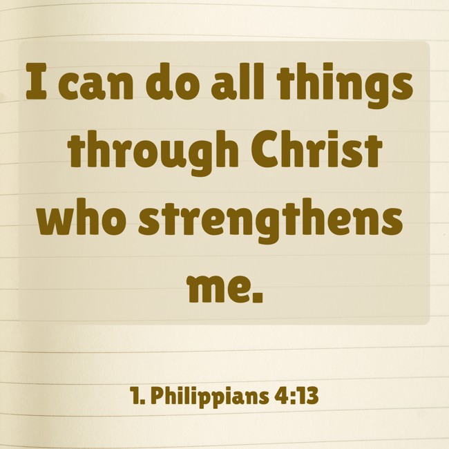 I can do all things through Christ who strengthens me. - 1. Philippians 4:13