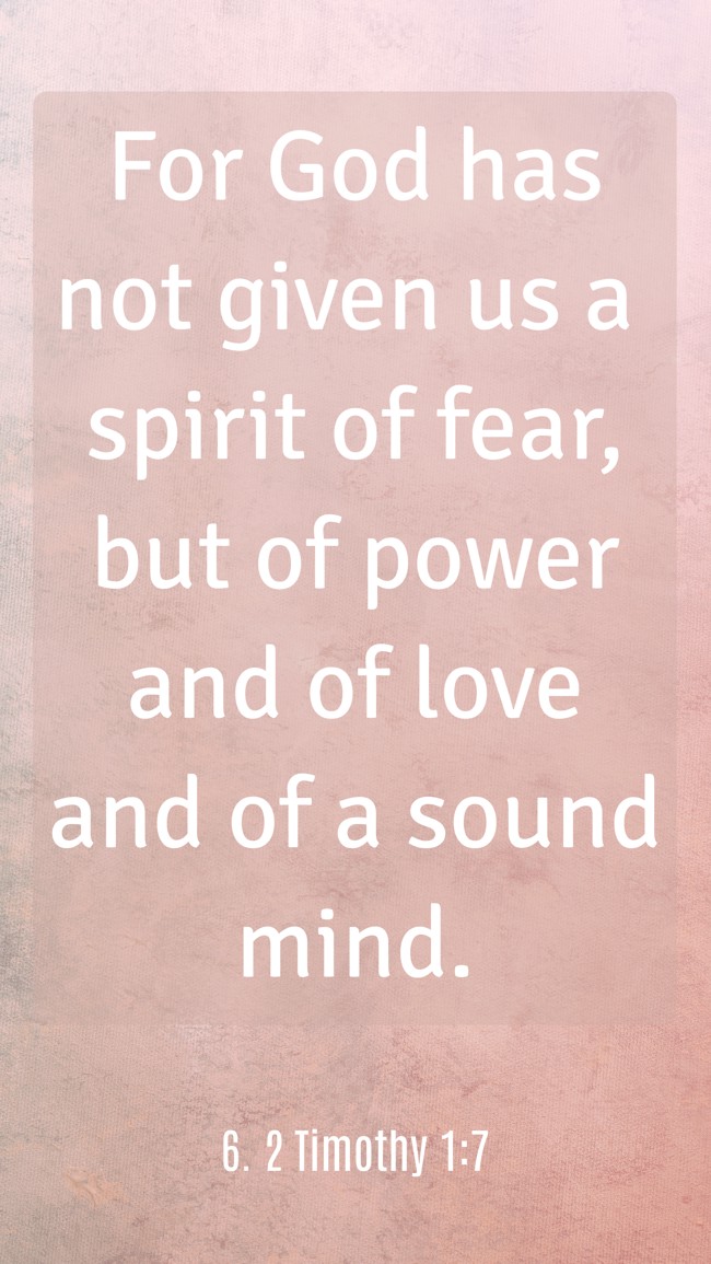 For God has not given us a spirit of fear, but of power and of love and of a sound mind. - 6. 2 Timothy 1:7