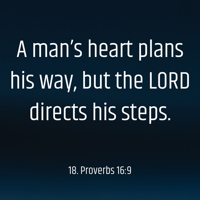 A man’s heart plans his way, but the LORD directs his steps. - 18. Proverbs 16:9