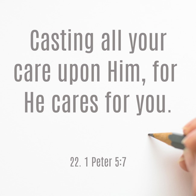 Casting all your care upon Him, for He cares for you. - 22. 1 Peter 5:7