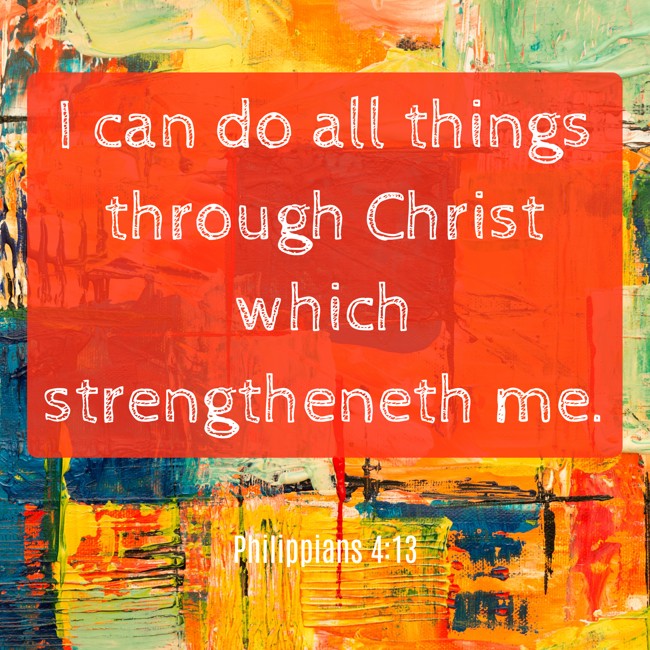 I can do all things through Christ which strengtheneth me. - Philippians 4:13