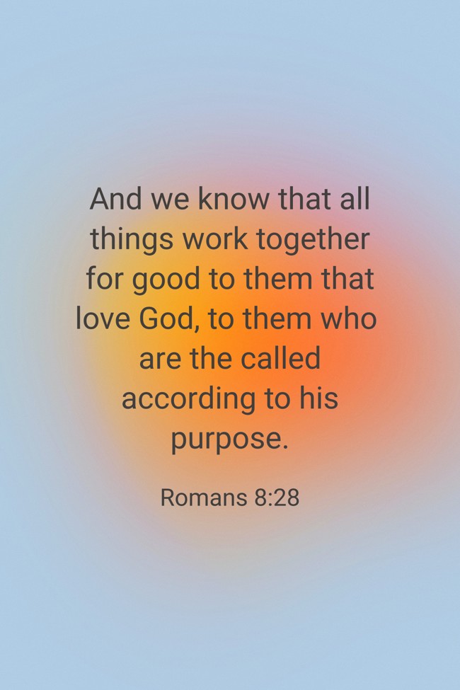 And we know that all things work together for good to them that love God, to them who are the called according to his purpose. - Romans 8:28