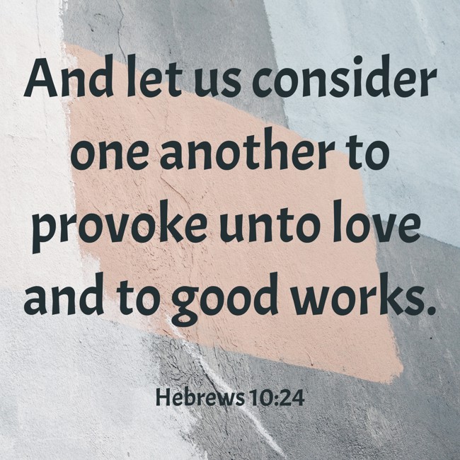 And let us consider one another to provoke unto love and to good works. - Hebrews 10:24