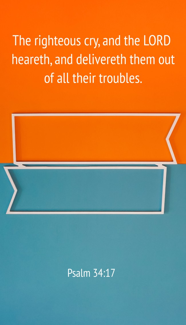 The righteous cry, and the LORD heareth, and delivereth them out of all their troubles. - Psalm 34:17