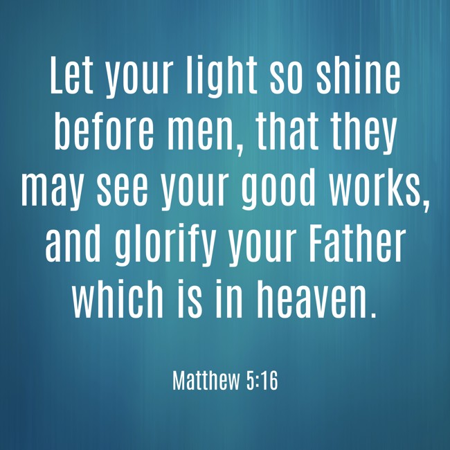 Let your light so shine before men, that they may see your good works, and glorify your Father which is in heaven. - Matthew 5:16