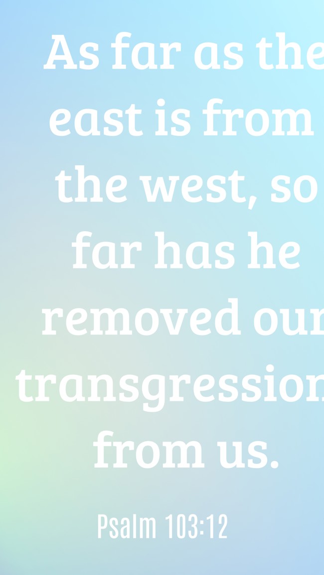 As far as the east is from the west, so far has he removed our transgressions from us. - Psalm 103:12
