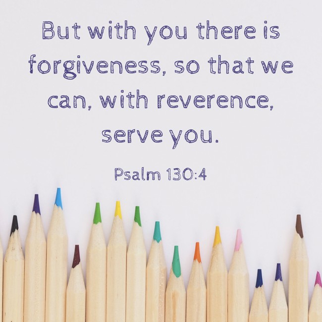 But with you there is forgiveness, so that we can, with reverence, serve you. - Psalm 130:4