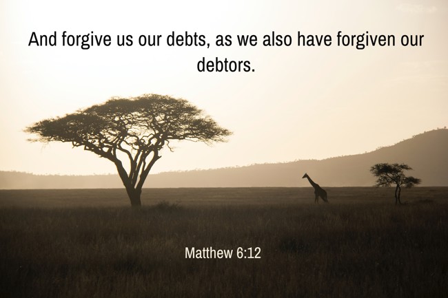 And forgive us our debts, as we also have forgiven our debtors. - Matthew 6:12