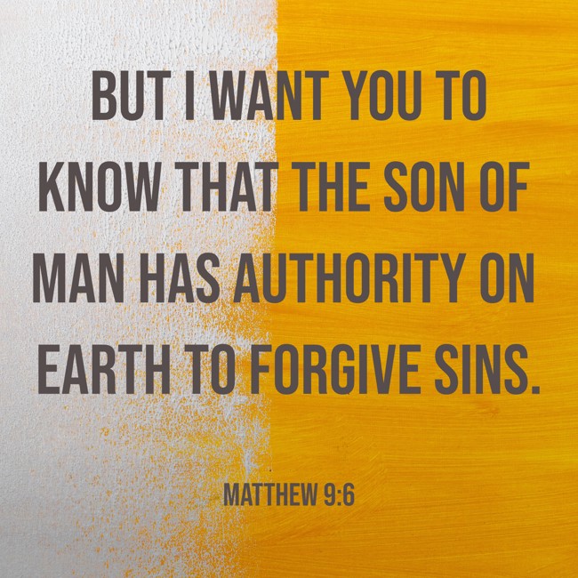 But I want you to know that the Son of Man has authority on earth to forgive sins. - Matthew 9:6