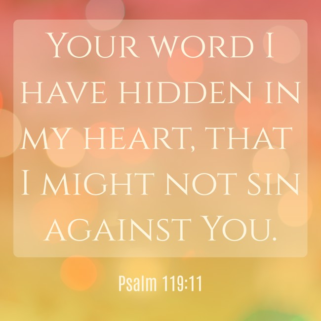 Your word I have hidden in my heart, that I might not sin against You. - Psalm 119:11