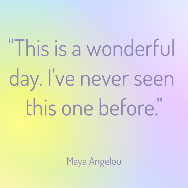 This is a wonderful day. I've never seen this one before. - Maya Angelou