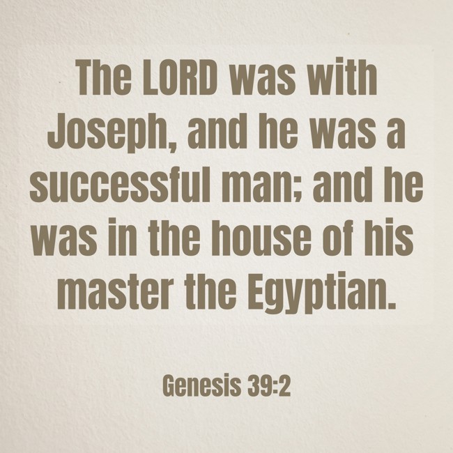 The LORD was with Joseph, and he was a successful man; and he was in the house of his master the Egyptian. - Genesis 39:2
