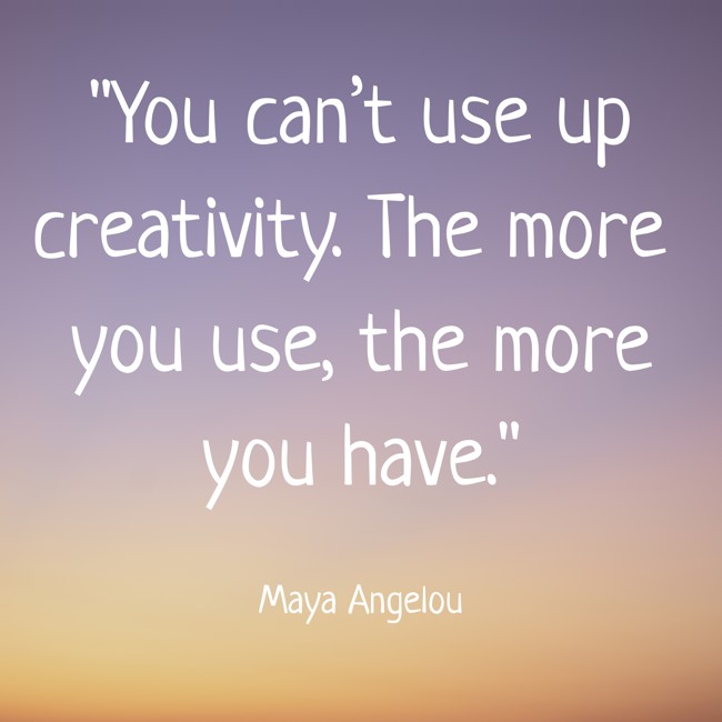 You can’t use up creativity. The more you use, the more you have. - Maya Angelou