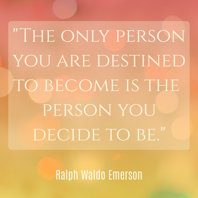 The only person you are destined to become is the person you decide to be. - Ralph Waldo Emerson